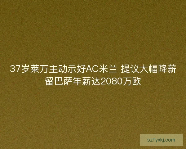 37岁莱万主动示好AC米兰 提议大幅降薪留巴萨年薪达2080万欧